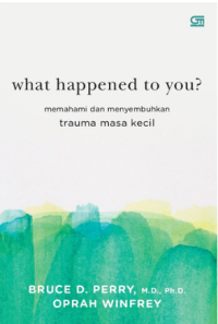 What Happened To You: Memahami dan Menyembuhkan Trauma Masa Kecil