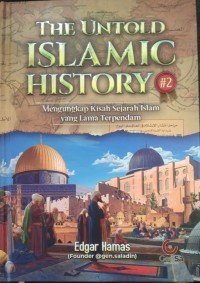 The Untold Islamic History 2 : Mengungkap Kisah Sejarah Islam yang Lama Terpendam