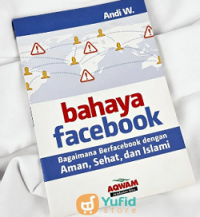 Bahaya Facebook: Bagaimana Berfacebook dengan Aman, Sehat, dan Islami