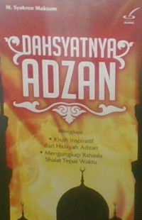 Dahsyatnya Adzan : Dilengkapi Kisah Inspiratif Dari Hidayah Adzan, Mengungkap Rahasia Shalat Tepat Waktu