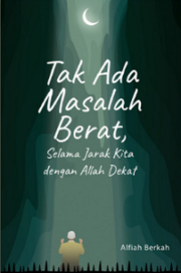 Tak Ada Masalah Berat Selama Jarak Kita Dengan Allah Dekat